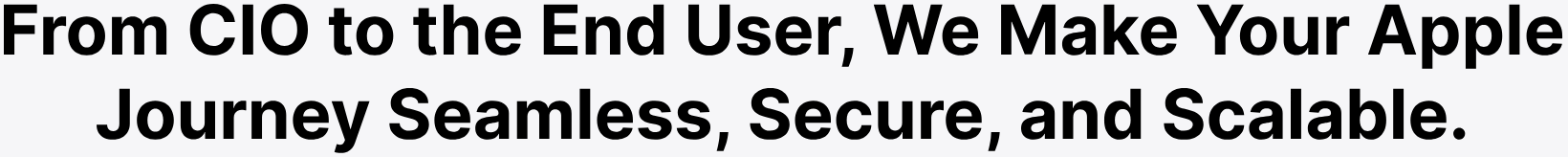 From CIO to the End User, We Make Your Apple Journey Seamless, Secure, and Scalable.